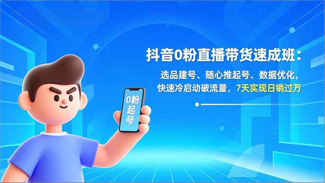 抖音0粉直播带货速成班：选品建号、随心推起号、数据优化，快速冷启动破流量，7天实现日销过万-乐码云集