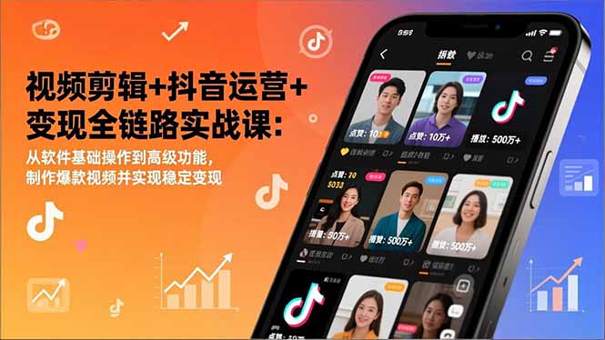 视频剪辑+抖音运营+变现全链路实战课：从软件基础操作到高级功能，制作爆款视频并实现稳定变现-乐码云集