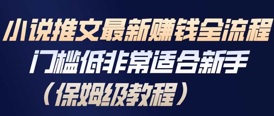 小说推文最新赚钱全流程，门槛低非常适合新手(保姆级教程)-乐码云集