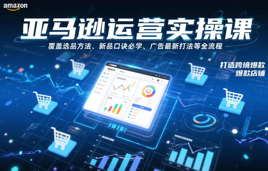 亚马逊运营实操课，覆盖选品方法、新品口诀必学、广告最新打法等全流程，打造跨境爆款店铺-乐码云集