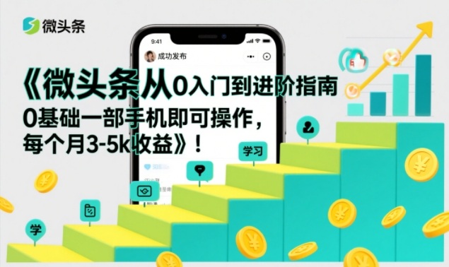 微头条从0入门到进阶指南，0基础一部手机即可操作，每个月3-5k收益-乐码云集