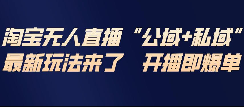 淘宝无人直播完整教程，公试+私域，最新玩法来了，开播即爆单-乐码云集