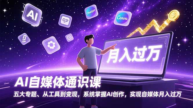 AI自媒体通识课，五大专题、从工具到变现，系统掌握AI创作，实现自媒体月入过万-乐码云集