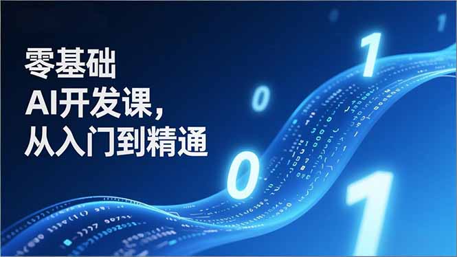 零基础AI开发课，从入门到精通、实战案例、部署落地，成为AI智能体应用达人，开拓高价值副业-乐码云集