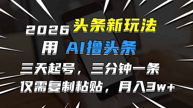 2026最新头条玩法，用AI撸头条，3天必起号，3分钟1条，只需要复制粘贴，简单月入3W+-乐码云集