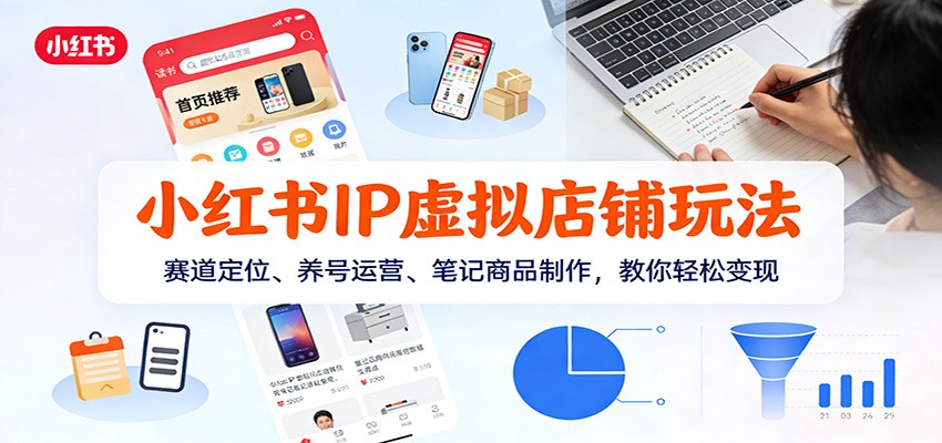 小红书IP虚拟店铺玩法，赛道定位、养号运营、笔记商品制作，教你轻松变现-乐码云集
