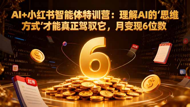 AI+小红书智能体特训营2.0：理解AI的思维方式才能真正驾驭它，月变现6位数(更新-结营课-乐码云集