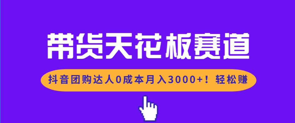 带货天花板赛道，抖音团购达人0成本月入3000+!轻松赚-乐码云集