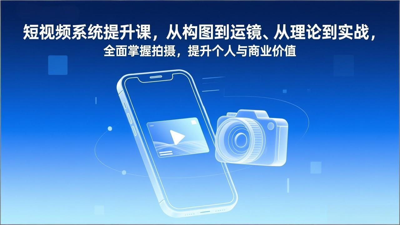 短视频系统提升课，从构图到运镜、从理论到实战，全面掌握拍摄，提升个人与商业价值-乐码云集