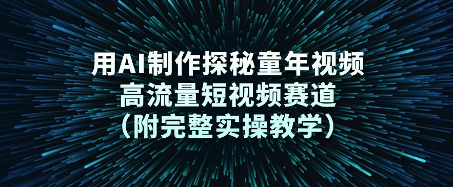 用AI制作探秘童年视频，高流量短视频赛道(附完整实操教学)-乐码云集