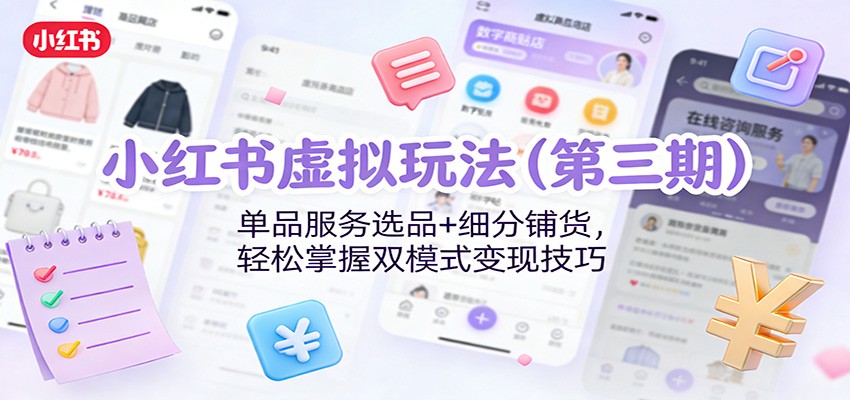 小红书虚拟玩法(第三期)：单品服务选品+细分铺货，轻松掌握双模式变现技巧-乐码云集