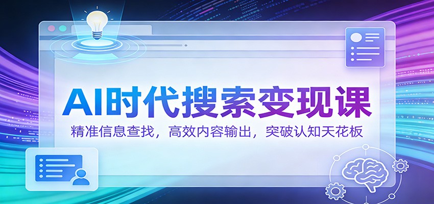 AI时代搜索变现课：精准信息查找，高效内容输出，突破认知天花板-乐码云集