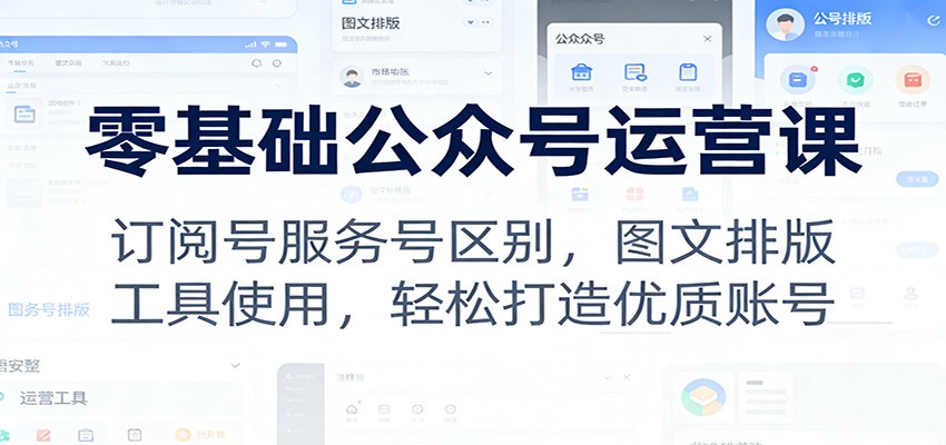 零基础公众号运营课：订阅号服务号区别，图文排版，工具使用，轻松打造优质账号-乐码云集