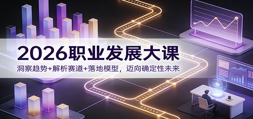 2026职业发展大课：洞察趋势+解析赛道+落地模型，迈向确定性未来-乐码云集