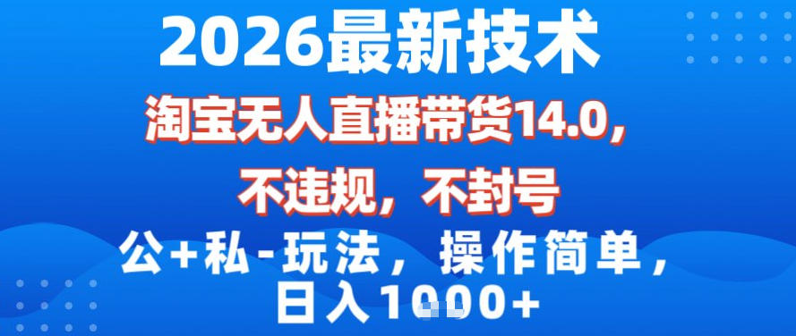2026最新技术，淘宝无人直播带货14.0，不封号，不违规，公+私玩法，操作简单，日入1k【揭秘】-乐码云集