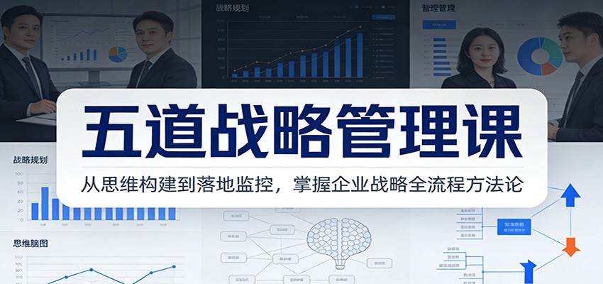五道战略管理课：从思维构建到落地监控，掌握企业战略全流程方法论-乐码云集