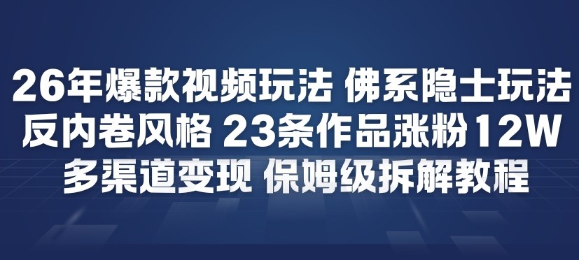 26年爆款短视频玩法，佛系隐士玩法，反内卷视频风格，23条作品涨粉12W，多渠道变现-乐码云集