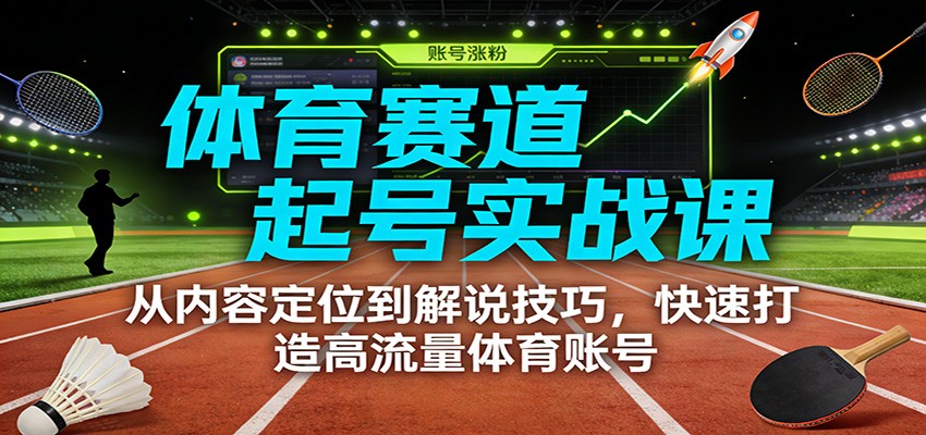 体育赛道起号实战课:从内容定位到解说技巧,快速打造高流量体育账号-乐码云集