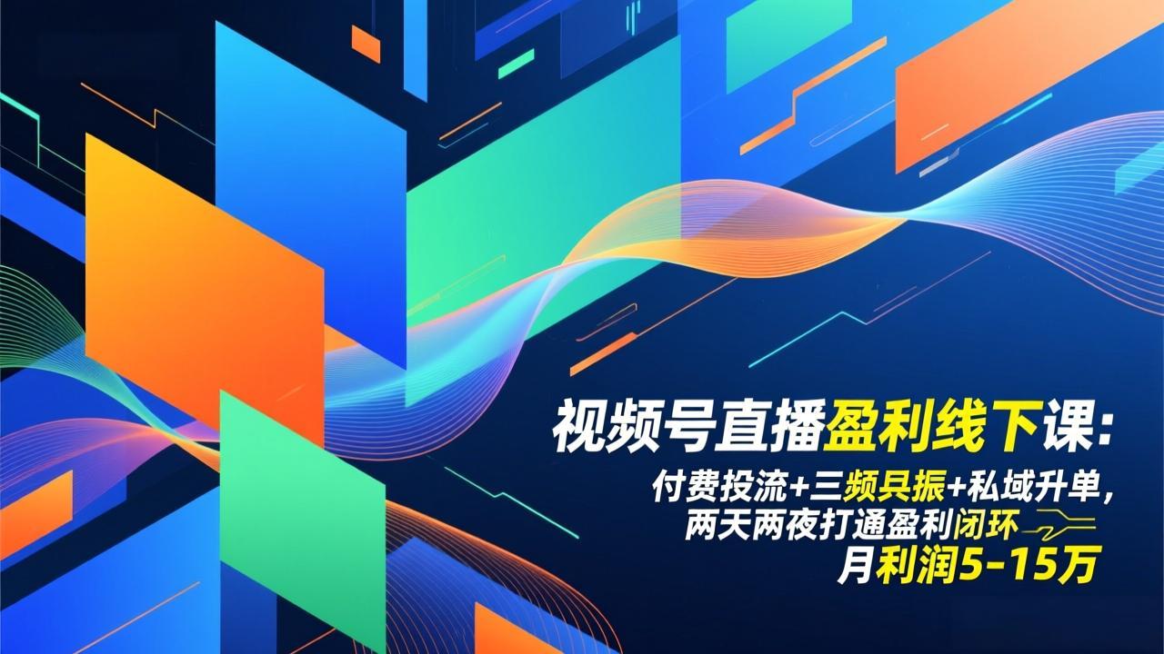 视频号直播盈利线下课：付费投流+三频共振+私域升单，两天两夜打通盈利闭环，月利润5-15万-乐码云集