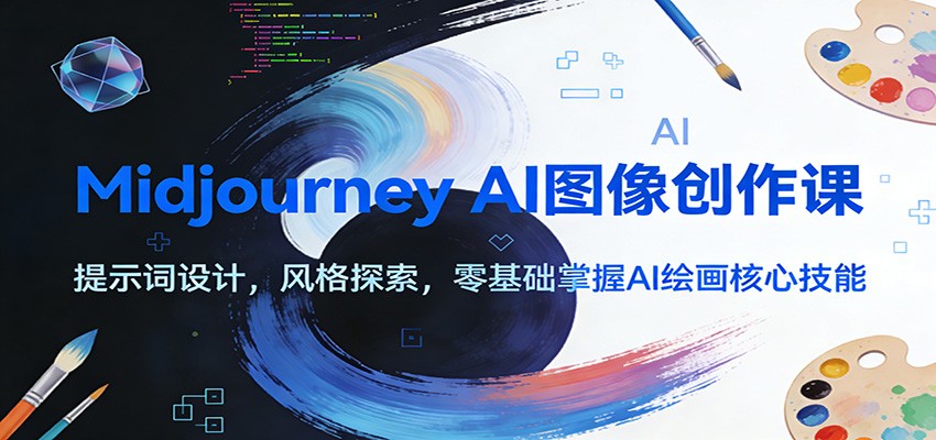 Midjourney AI图像创作课：提示词设计，风格探索，零基础掌握AI绘画核心技能-乐码云集