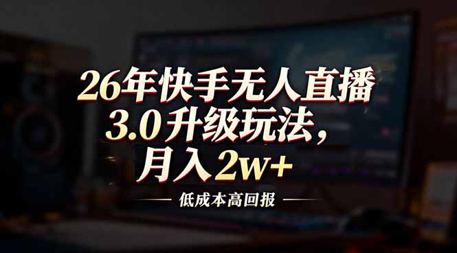 26年快手无人直播3.0升级玩法，低成本高回报，月入2w+-乐码云集