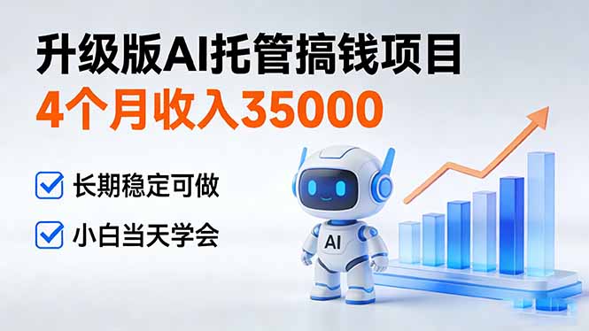 4个月收入35000＋，升级版Ai托管搞钱项目，长期稳定可做 小白当天学会-乐码云集