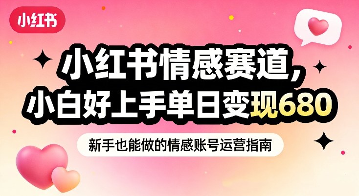小红书情感赛道，抓准女性情绪刚需，小白好上手单日变现680-乐码云集