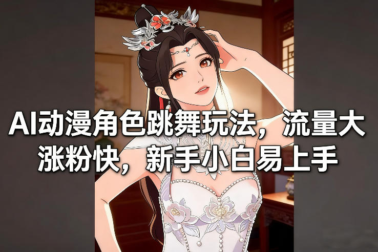 AI动漫角色跳舞玩法，流量大涨粉快，新手小白易上手-乐码云集