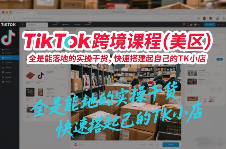 TikTok跨境课程(美区)，全是能落地的实操干货，快速搭建起自己的TK小店-乐码云集
