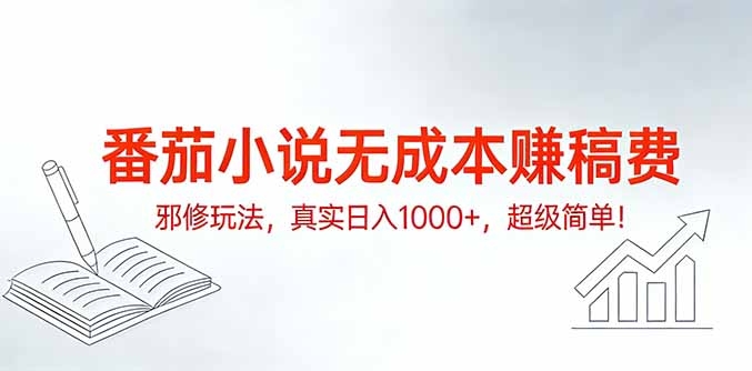 番茄小说无成本赚稿费邪修玩法，真实日入1000+，超级简单！-乐码云集