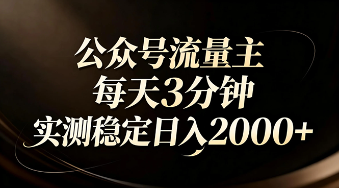 【公众号流量主】红利回归！AI四步法每天3分钟，实测稳定日入2000+-乐码云集