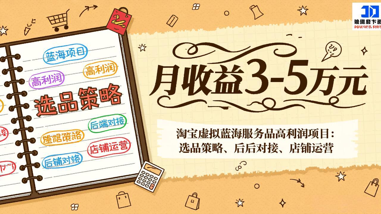 淘宝虚拟蓝海服务品高利润项目：选品策略、后端对接、店铺运营，月收益可达3-5万元-乐码云集