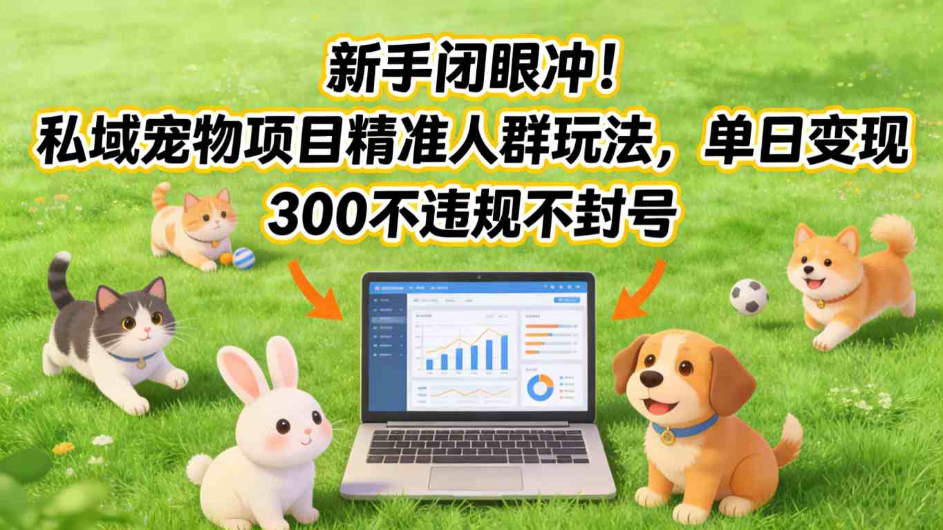 新手闭眼冲！私域宠物项目精准人群玩法，单日变现3张不违规不封号-乐码云集
