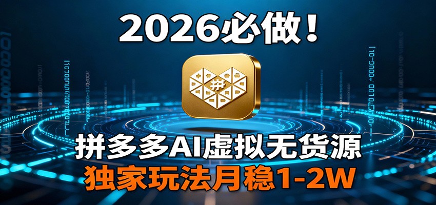 2026 必做！拼多多 AI 虚拟无货源，独家玩法月稳 1-2W-乐码云集