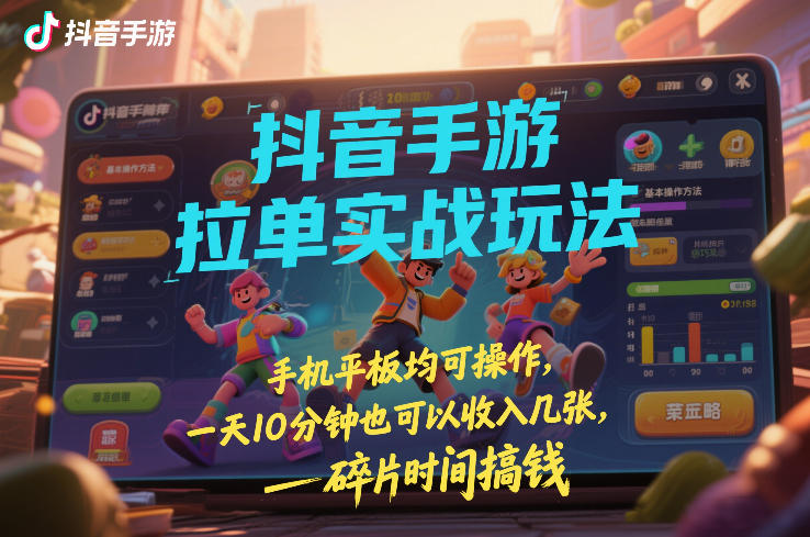 抖音手游拉单实战玩法，手机平板均可操作，一天10分钟也可以收入几张，碎片时间搞钱【揭秘】-乐码云集
