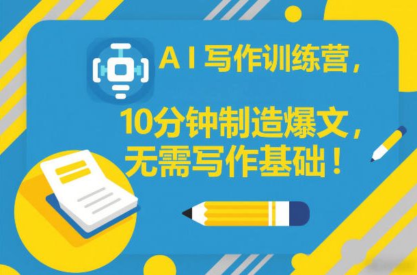 AI写作训练营，10分钟制造爆文，无需写作基础-乐码云集