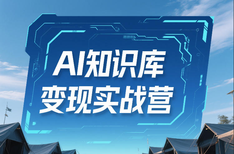 AI知识库变现实战营，不会做产品？不会变现？不会做内容？这一套，让你马上能卖+未来能做-乐码云集