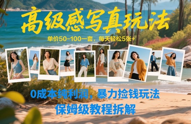 高级感写真玩法，单价50-100一套，每天轻松5张+，0成本纯利润，暴力捡钱玩法，保姆级教程拆解-乐码云集