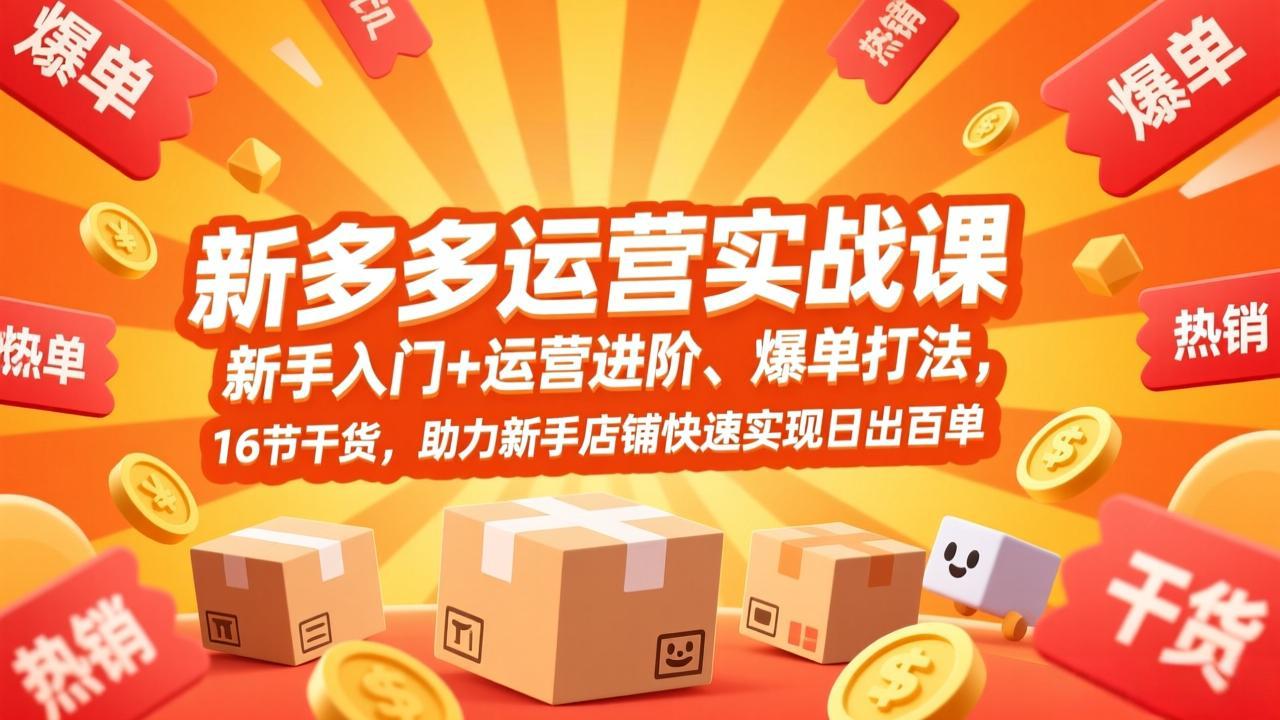 拼多多运营实战课，新手入门+运营进阶、爆单打法，16节干货，助力新手店铺快速实现日出百单-乐码云集