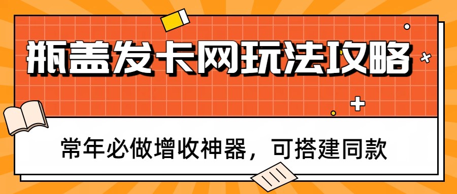 瓶盖发卡网玩法攻略，常年必做增收神器，可搭建同款-乐码云集