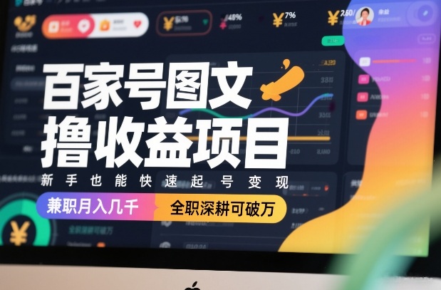 百家号图文撸收益项目，新手也能快速起号变现，兼职月入几千，全职深耕可破万-乐码云集