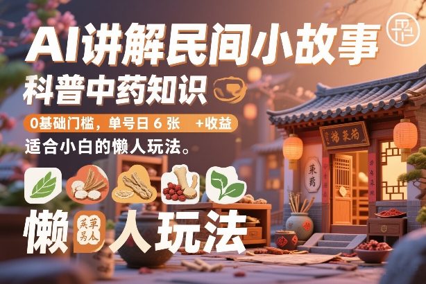 AI讲解民间小故事，科普中药知识，0基础门槛，单号日6张+收益，适合小白的懒人玩法-乐码云集