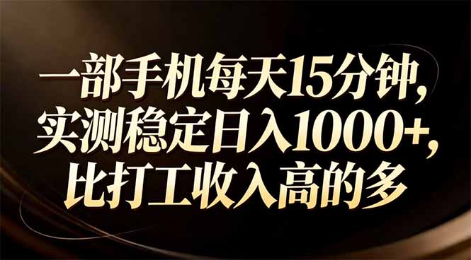 一部手机每天15分钟，实测稳定日入1000+，比打工收入还高-乐码云集