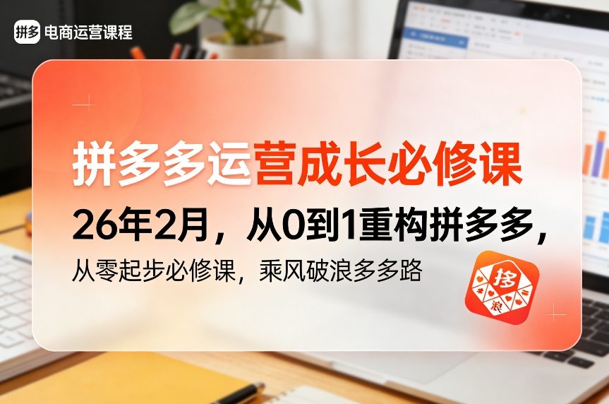 拼多多运营成长必修课26年2月，从0到1重构拼多多，从零起步必修课，乘风破浪多多路-乐码云集