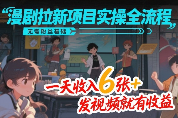 漫剧拉新项目实操全流程，无需粉丝基础，一天收入6张+，发视频就有收益-乐码云集