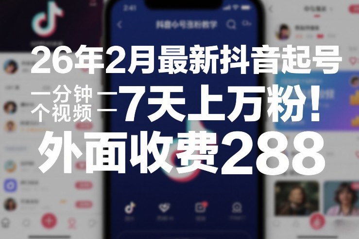 26年2月最新抖音起号涨粉教学，一分钟一个视频，7天上万粉，外面收费288-乐码云集