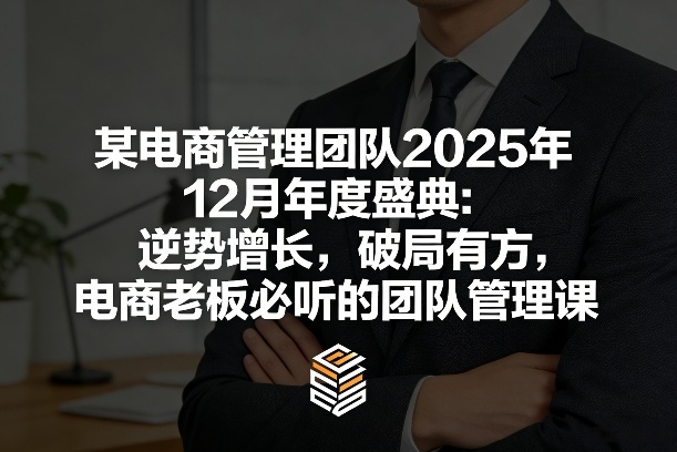 某电商管理团队2025年12月年度盛典：逆势增长，破局有方，电商老板必听的团队管理课-乐码云集