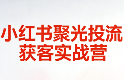永曜·小红书聚光投流获客实战营-乐码云集