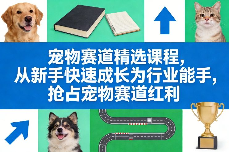 宠物赛道精选课程，从新手快速成长为行业能手，抢占宠物赛道红利-乐码云集