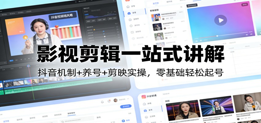 影视剪辑一站式讲解：抖音机制+养号+剪映实操，零基础轻松起号-乐码云集
